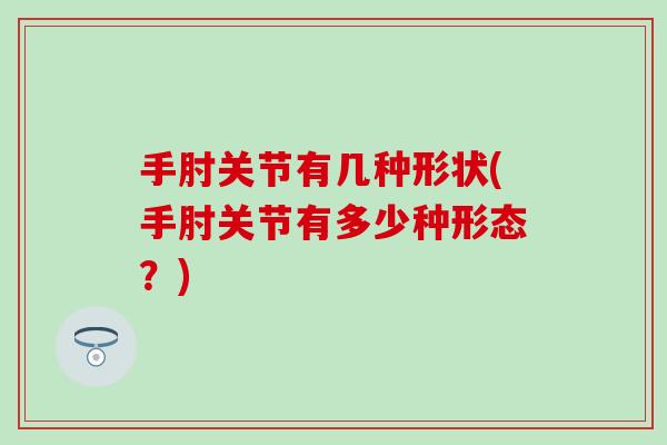 手肘关节有几种形状(手肘关节有多少种形态？)