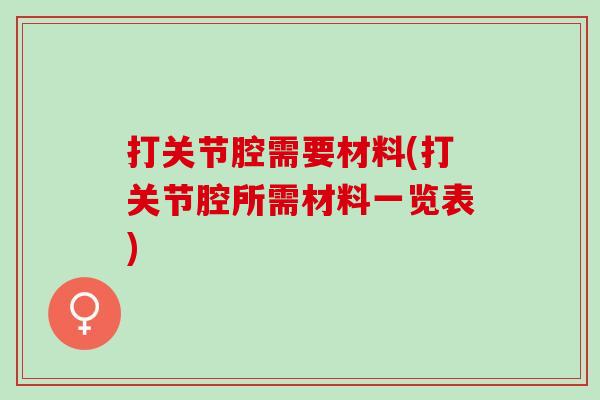 打关节腔需要材料(打关节腔所需材料一览表)