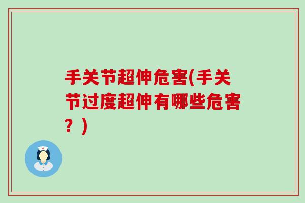 手关节超伸危害(手关节过度超伸有哪些危害？)