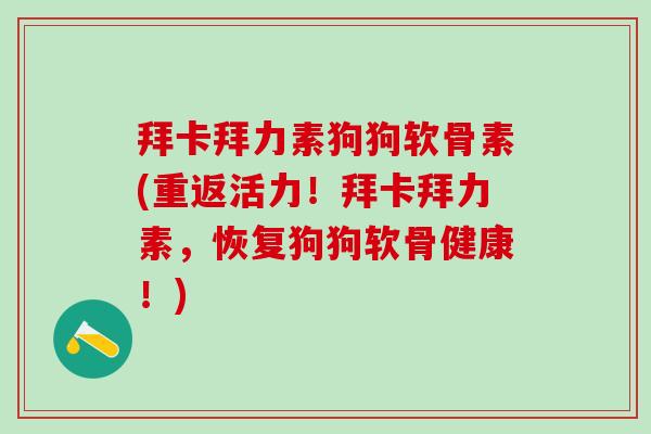 拜卡拜力素狗狗软骨素(重返活力！拜卡拜力素，恢复狗狗软骨健康！)