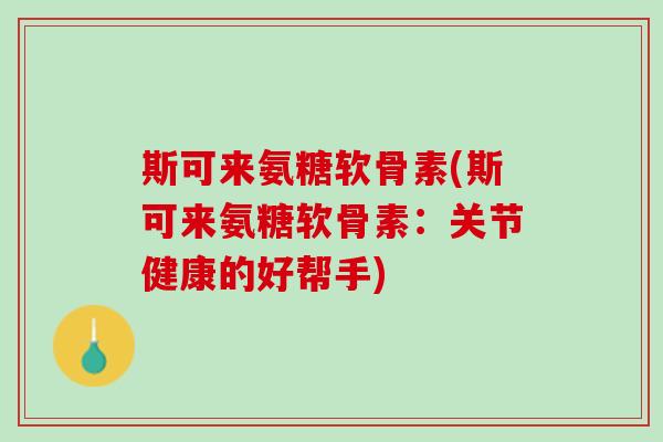 斯可来氨糖软骨素(斯可来氨糖软骨素：关节健康的好帮手)