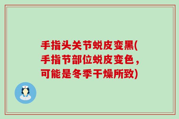 手指头关节蜕皮变黑(手指节部位蜕皮变色，可能是冬季干燥所致)