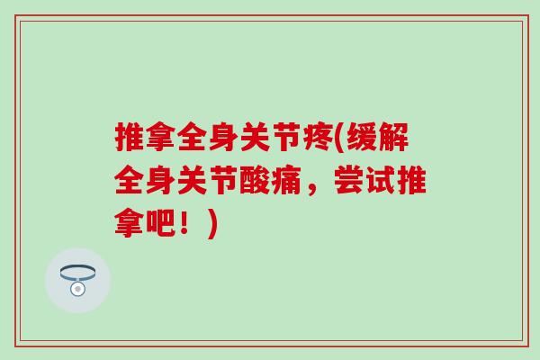 推拿全身关节疼(缓解全身关节酸痛,尝试推拿吧!) 推拿全身关节疼(缓解全身关节酸痛,尝试推拿吧!)