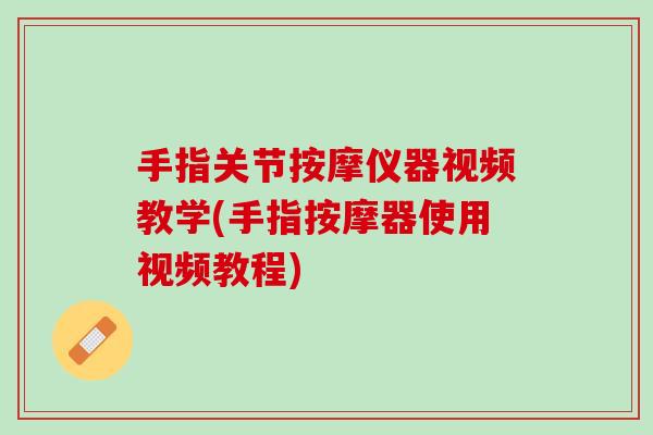 手指关节按摩仪器视频教学(手指按摩器使用视频教程)
