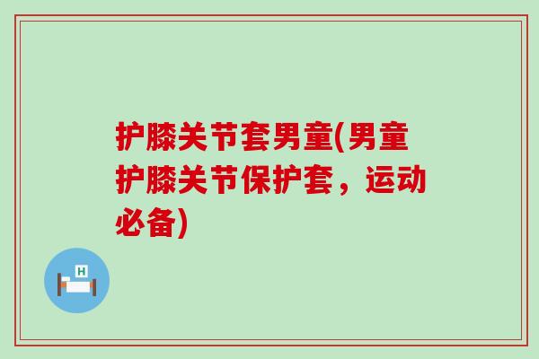 护膝关节套男童(男童护膝关节保护套，运动必备)