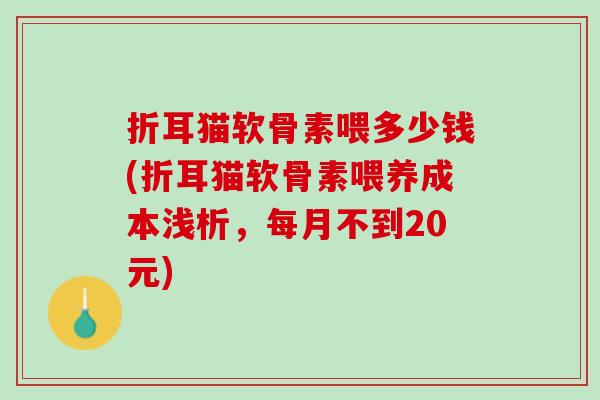 折耳猫软骨素喂多少钱(折耳猫软骨素喂养成本浅析，每月不到20元)