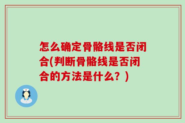 怎么确定骨骼线是否闭合(判断骨骼线是否闭合的方法是什么？)