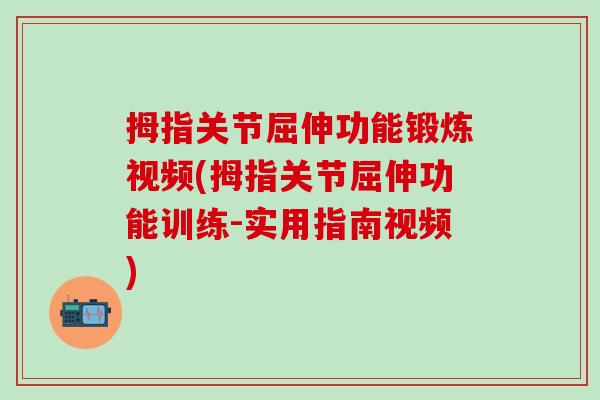 拇指关节屈伸功能锻炼视频(拇指关节屈伸功能训练-实用指南视频)
