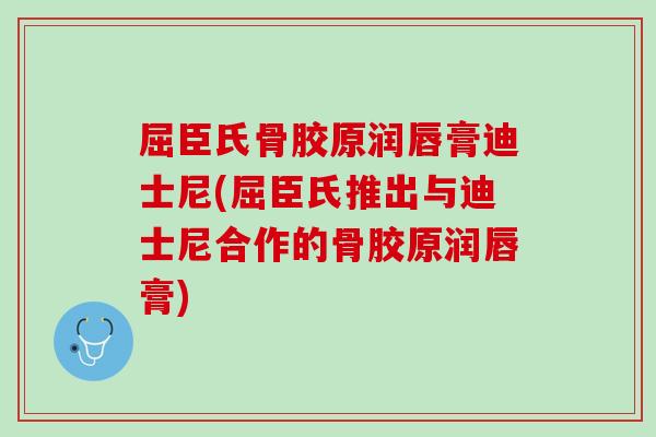 屈臣氏骨胶原润唇膏迪士尼(屈臣氏推出与迪士尼合作的骨胶原润唇膏)
