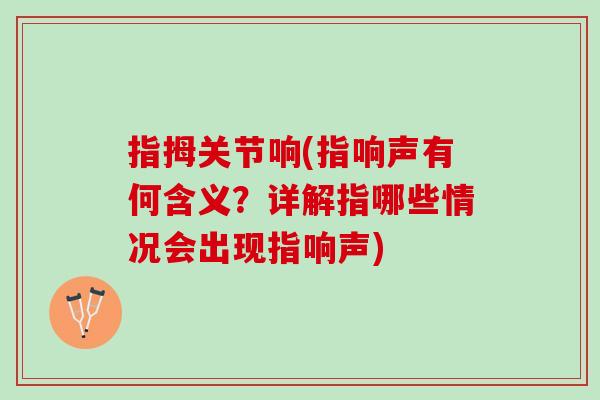 指拇关节响(指响声有何含义？详解指哪些情况会出现指响声)