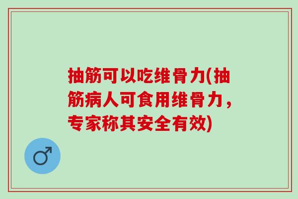 抽筋可以吃维骨力(抽筋病人可食用维骨力，专家称其安全有效)