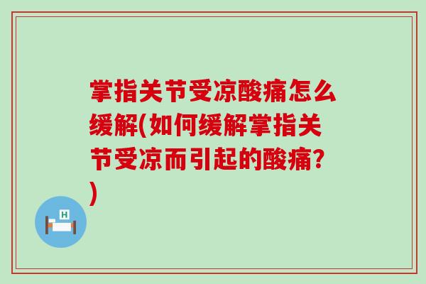 掌指关节受凉酸痛怎么缓解(如何缓解掌指关节受凉而引起的酸痛？)