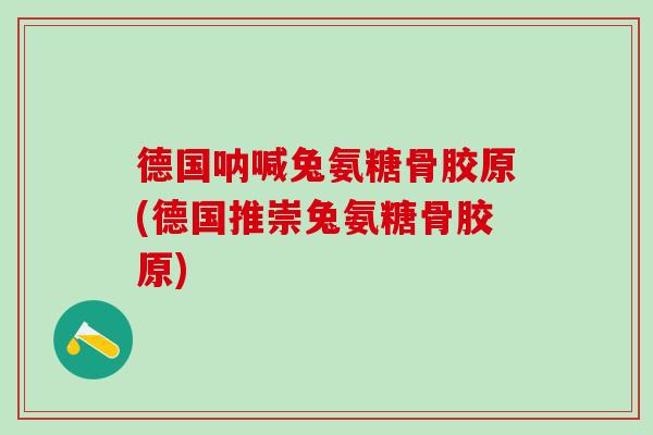 德国呐喊兔氨糖骨胶原(德国推崇兔氨糖骨胶原)