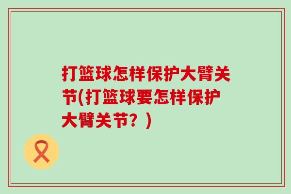 打篮球怎样保护大臂关节(打篮球要怎样保护大臂关节？)