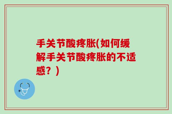 手关节酸疼胀(如何缓解手关节酸疼胀的不适感？)