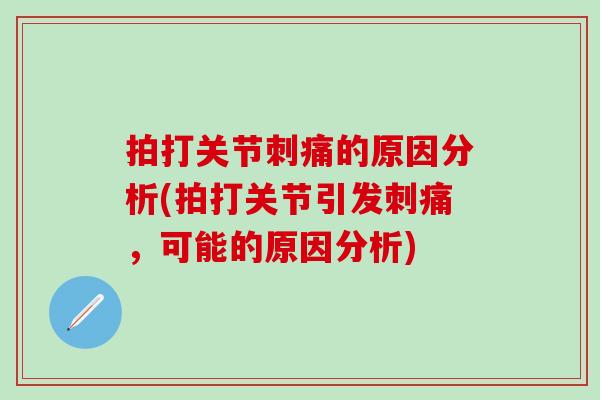 拍打关节刺痛的原因分析(拍打关节引发刺痛，可能的原因分析)
