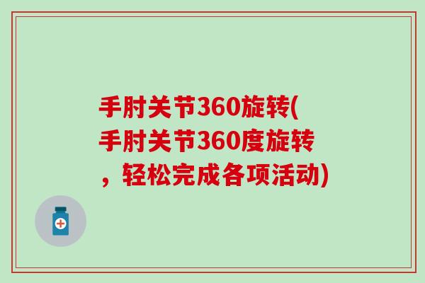 手肘关节360旋转(手肘关节360度旋转，轻松完成各项活动)