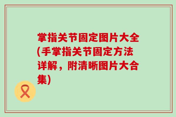 掌指关节固定图片大全(手掌指关节固定方法详解，附清晰图片大合集)