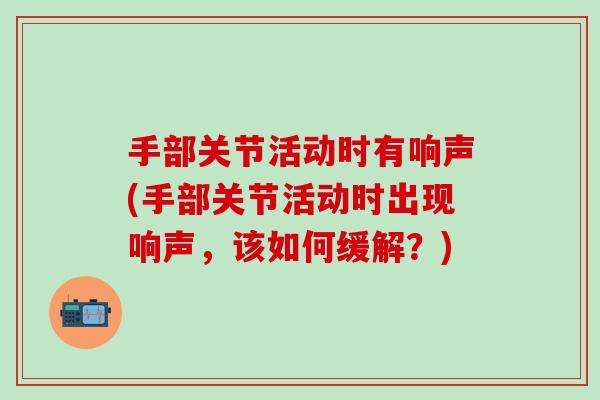 手部关节活动时有响声(手部关节活动时出现响声，该如何缓解？)