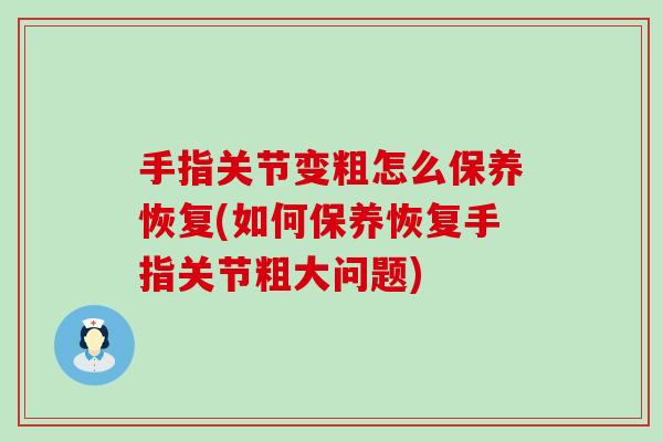 手指关节变粗怎么保养恢复(如何保养恢复手指关节粗大问题) 手指关节变粗怎么保养恢复(如何保养恢复手指关节粗大问题)