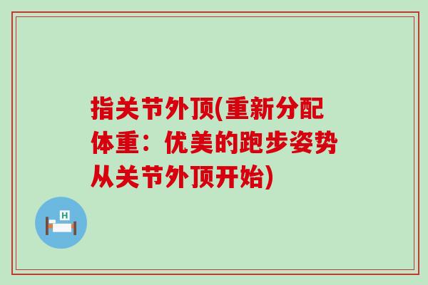 指关节外顶(重新分配体重：优美的跑步姿势从关节外顶开始)
