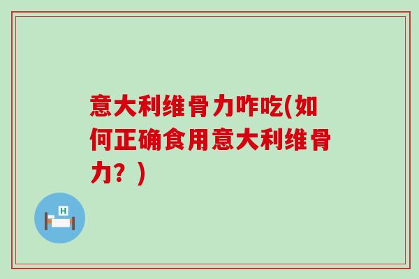 意大利维骨力咋吃(如何正确食用意大利维骨力？)