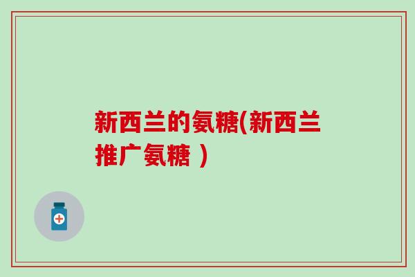 新西兰的氨糖(新西兰推广氨糖 )