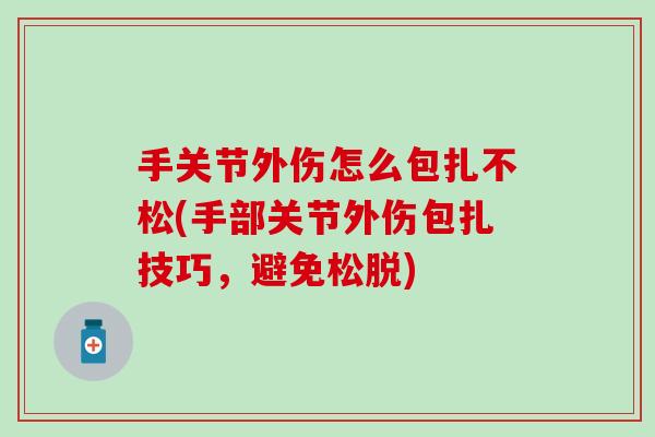 手关节外伤怎么包扎不松(手部关节外伤包扎技巧，避免松脱)