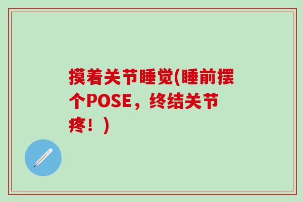摸着关节睡觉(睡前摆个POSE，终结关节疼！)
