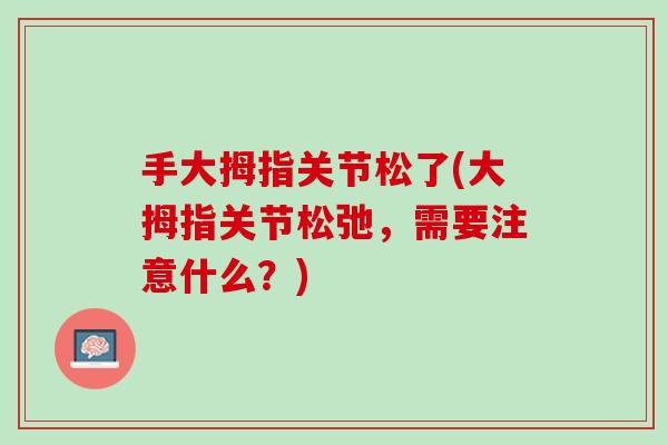 手大拇指关节松了(大拇指关节松弛，需要注意什么？)