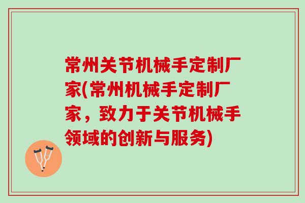 常州关节机械手定制厂家(常州机械手定制厂家，致力于关节机械手领域的创新与服务)