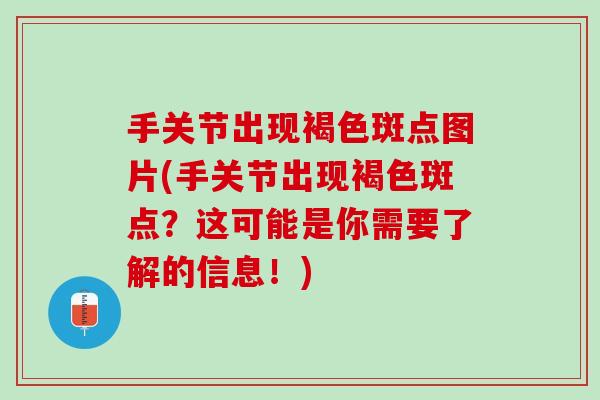 手关节出现褐色斑点图片(手关节出现褐色斑点？这可能是你需要了解的信息！)