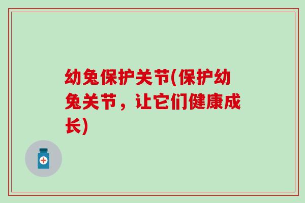 幼兔保护关节(保护幼兔关节，让它们健康成长)