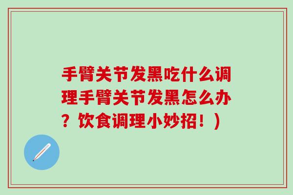 手臂关节发黑吃什么调理手臂关节发黑怎么办？饮食调理小妙招！)