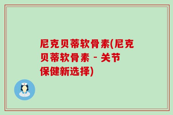 尼克贝蒂软骨素(尼克贝蒂软骨素 - 关节保健新选择)