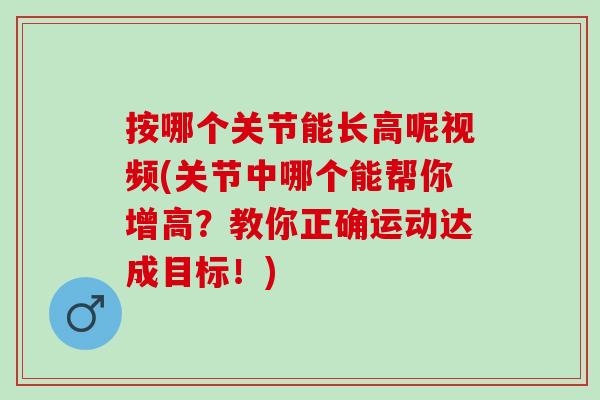 按哪个关节能长高呢视频(关节中哪个能帮你增高？教你正确运动达成目标！)