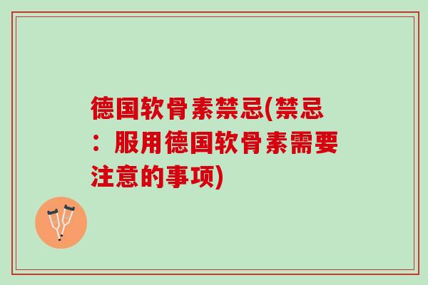 德国软骨素禁忌(禁忌：服用德国软骨素需要注意的事项)