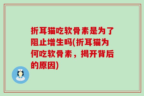 折耳猫吃软骨素是为了阻止增生吗(折耳猫为何吃软骨素，揭开背后的原因)