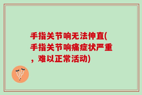 手指关节响无法伸直(手指关节响痛症状严重，难以正常活动)