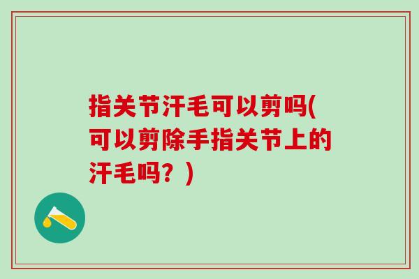 指关节汗毛可以剪吗(可以剪除手指关节上的汗毛吗？)