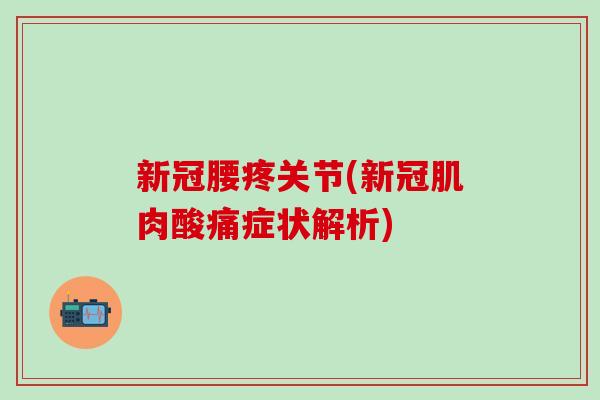 新冠腰疼关节(新冠肌肉酸痛症状解析)