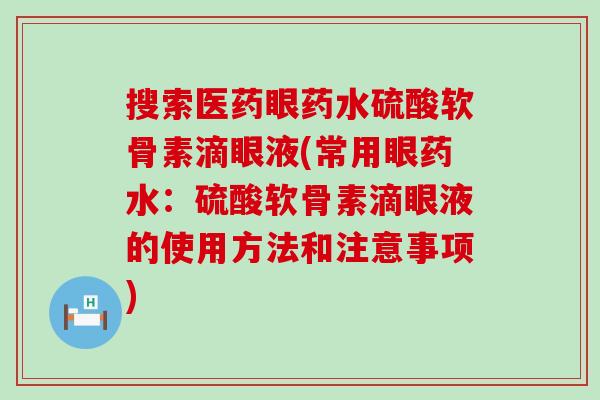 搜索医药眼药水硫酸软骨素滴眼液(常用眼药水：硫酸软骨素滴眼液的使用方法和注意事项)