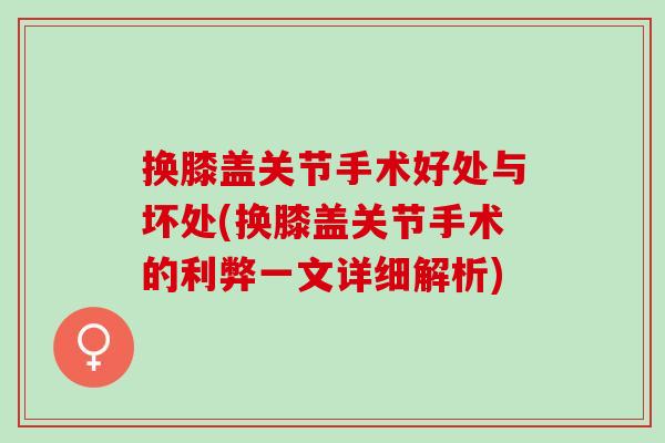 换膝盖关节手术好处与坏处(换膝盖关节手术的利弊一文详细解析)