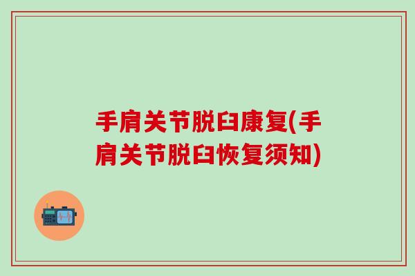 手肩关节脱臼康复(手肩关节脱臼恢复须知)