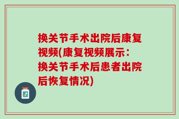 换关节手术出院后康复视频(康复视频展示：换关节手术后患者出院后恢复情况)