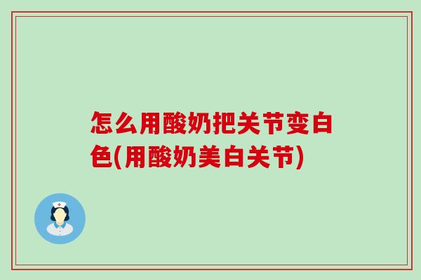 怎么用酸奶把关节变白色(用酸奶美白关节)
