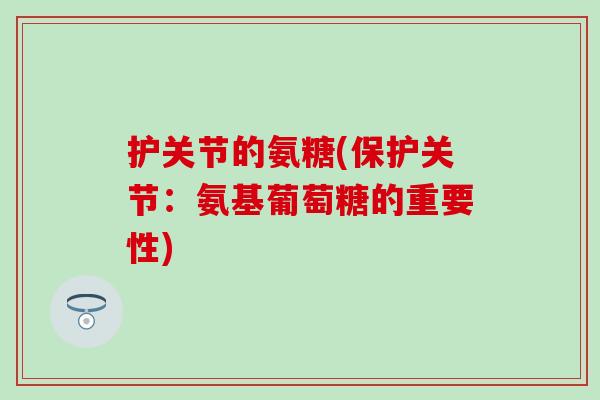 护关节的氨糖(保护关节：氨基葡萄糖的重要性)