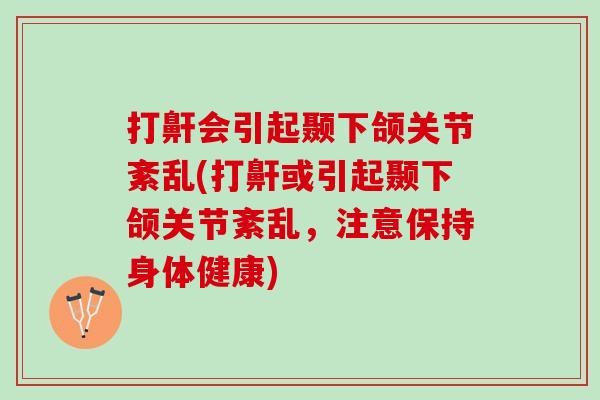 打鼾会引起颞下颌关节紊乱(打鼾或引起颞下颌关节紊乱，注意保持身体健康)