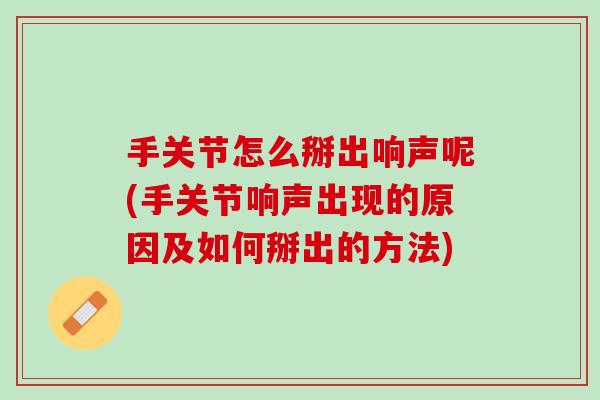 手关节怎么掰出响声呢(手关节响声出现的原因及如何掰出的方法)