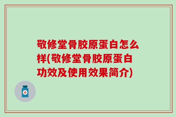 敬修堂骨胶原蛋白怎么样(敬修堂骨胶原蛋白功效及使用效果简介)